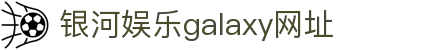 中国·银河集团(galaxy)有限公司-官方网站